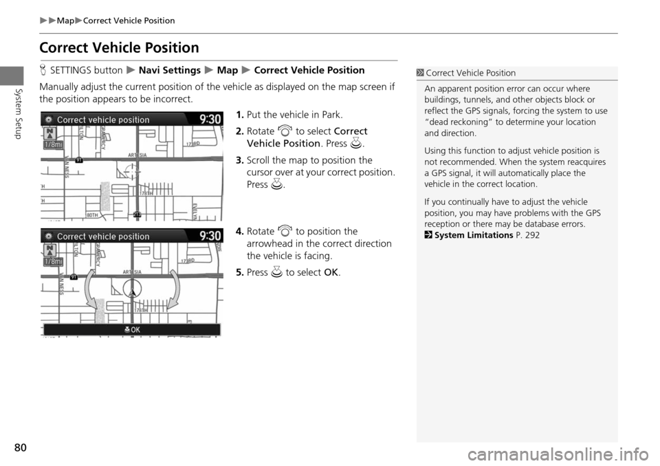 HONDA ODYSSEY 2015 RC1-RC2 / 5.G Navigation Manual 80
MapCorrect Vehicle Position
System Setup
Correct Vehicle Position
HSETTINGS button   Navi Settings  Map  Correct Vehicle Position
Manually adjust the current position of the vehic