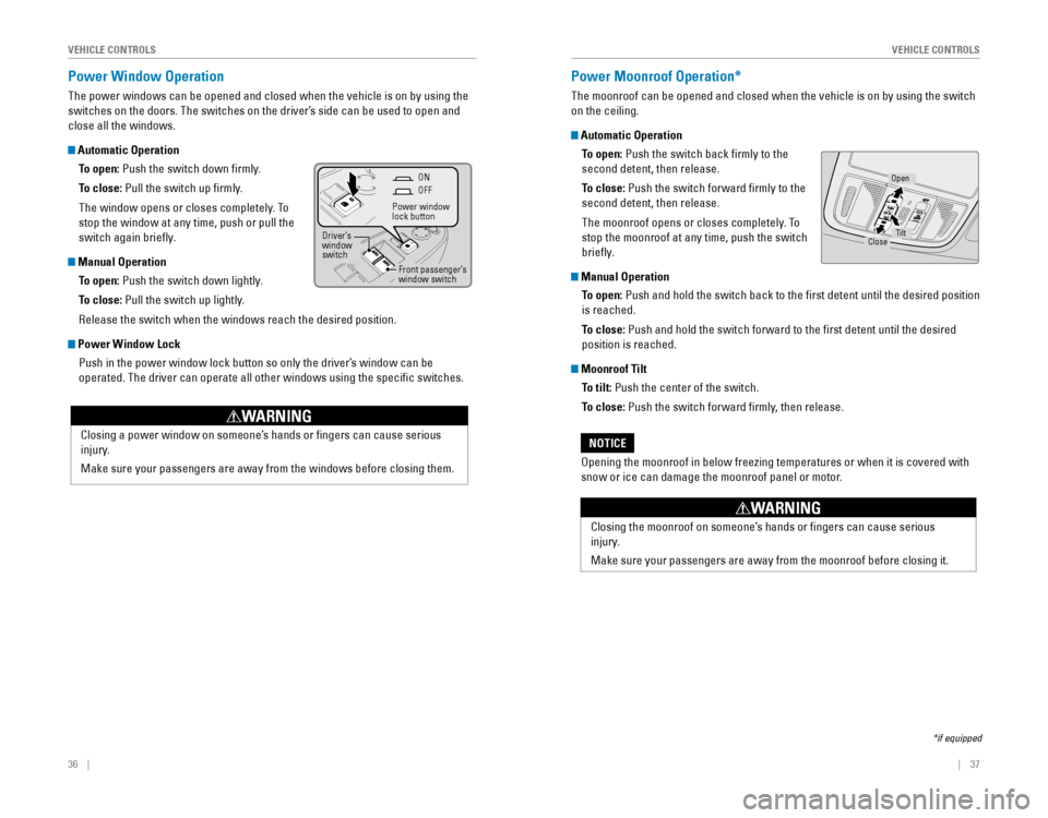 HONDA ODYSSEY 2015 RC1-RC2 / 5.G Quick Guide 36    ||    37
       VEHICLE CONTROLSVEHICLE CONTROLS
Power Window Operation
The power windows can be opened and closed when the vehicle is on by using the 
sw