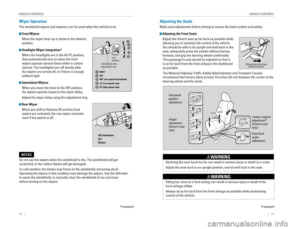 HONDA ODYSSEY 2015 RC1-RC2 / 5.G Quick Guide 40    ||    41
       VEHICLE CONTROLSVEHICLE CONTROLS
Wiper Operation
The windshield wipers and washers can be used when the vehicle is on.
 Front Wipers
Move the wiper lever 