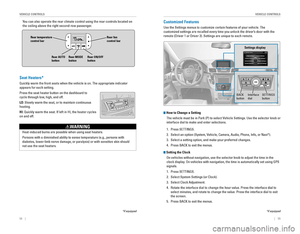 HONDA ODYSSEY 2015 RC1-RC2 / 5.G Quick Guide 54    ||    55
       VEHICLE CONTROLSVEHICLE CONTROLS
You can also operate the rear climate control using the rear controls loc\
ated on 
the ceiling above the right second-row passenger.