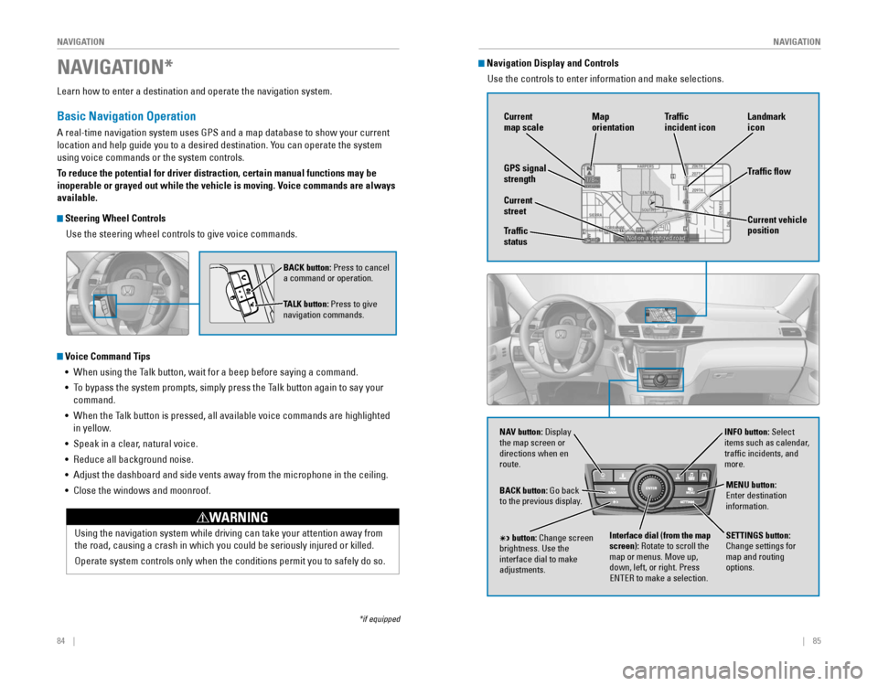 HONDA ODYSSEY 2015 RC1-RC2 / 5.G Quick Guide 84    ||    85
       NAVIGATION
NAVIGATION
Learn how to enter a destination and operate the navigation system.
Basic Navigation Operation
A real-time navigation system uses GPS and a 