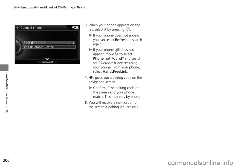 HONDA ODYSSEY 2016 RC1-RC2 / 5.G Navigation Manual 206
Bluetooth® HandsFreeLink®Pairing a Phone
Bluetooth ® HandsFreeLink®
3.When your phone appears on the 
list, select it by pressing  u.
If your phone does not appear, 
you can select