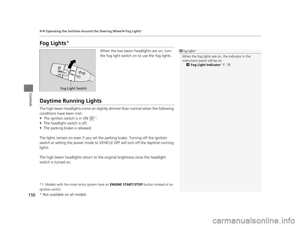 HONDA ODYSSEY 2016 RC1-RC2 / 5.G Owners Manual 150
uuOperating the Switches Around the Steering Wheel uFog Lights*
Controls
Fog Lights*
When the low beam headlights are on, turn 
the fog light switch on to use the fog lights.
Daytime Running Light