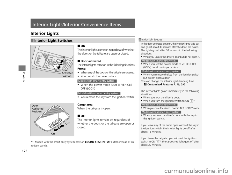 HONDA ODYSSEY 2016 RC1-RC2 / 5.G Owners Manual 176
Controls
Interior Lights/Interior Convenience Items
Interior Lights
■ON
The interior lights come on regardless of whether 
the doors or the tailgat e are open or closed.
■Door activated
The in