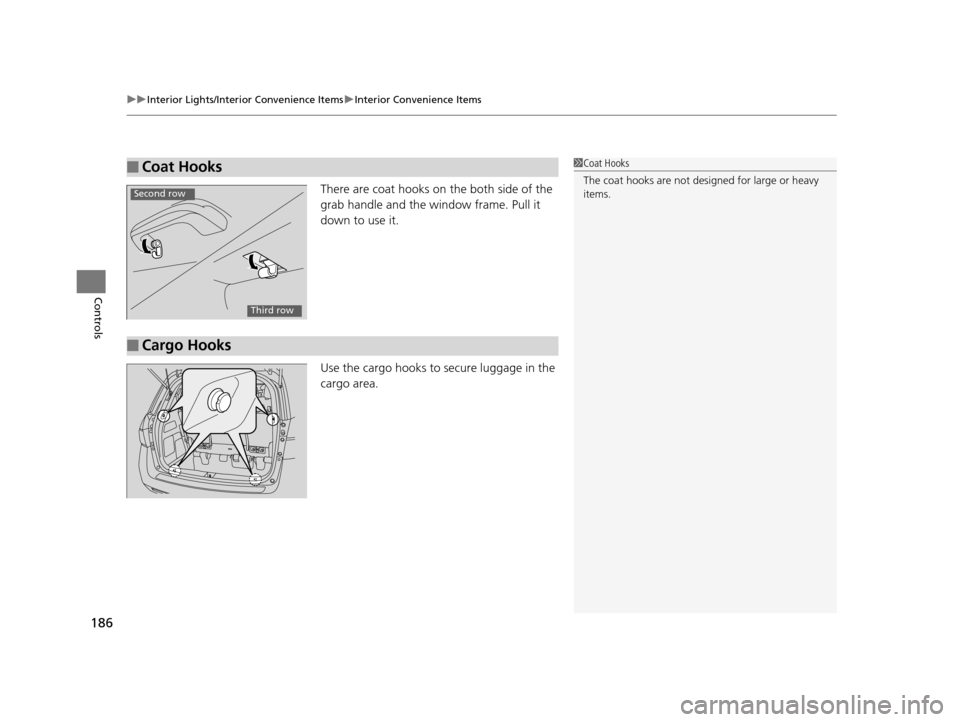 HONDA ODYSSEY 2016 RC1-RC2 / 5.G Owners Manual uuInterior Lights/Interior Convenience Items uInterior Convenience Items
186
Controls
There are coat hooks on the both side of the 
grab handle and the window frame. Pull it 
down to use it.
Use the c