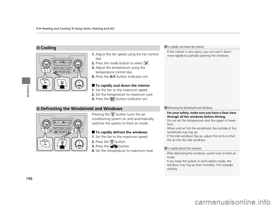 HONDA ODYSSEY 2016 RC1-RC2 / 5.G Owners Manual uuHeating and Cooling*uUsing Vents, Heating and A/C
196
Controls
1. Adjust the fan speed using the fan control 
dial.
2. Press the mode button to select  .
3. Adjust the temperature using the 
tempera