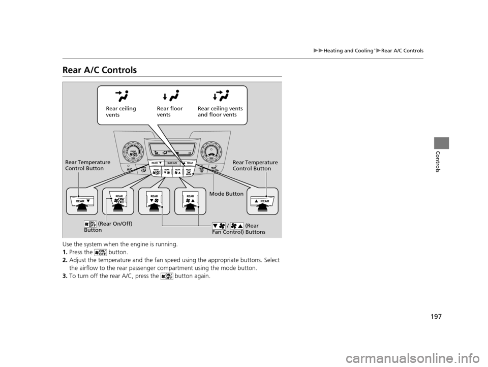 HONDA ODYSSEY 2016 RC1-RC2 / 5.G Owners Manual 197
uuHeating and Cooling*uRear A/C Controls
Controls
Rear A/C Controls
Use the system when the engine is running.
1. Press the   button.
2. Adjust the temperature and the fan spee d using the appropr
