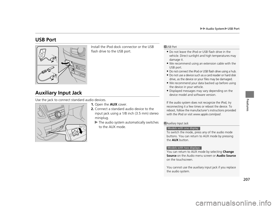 HONDA ODYSSEY 2016 RC1-RC2 / 5.G Owners Manual 207
uuAudio System uUSB Port
Features
USB Port
Install the iPod dock connector or the USB 
flash drive to the USB port.
Auxiliary Input Jack
Use the jack to connect standard audio devices.
1.Open the 