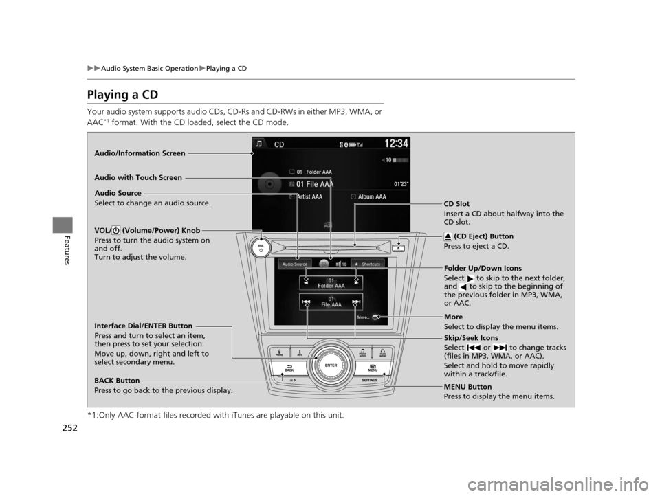 HONDA ODYSSEY 2016 RC1-RC2 / 5.G Owners Manual 252
uuAudio System Basic Operation uPlaying a CD
Features
Playing a CD
Your audio system supports audio CDs, CD-Rs and CD-RWs in either MP3, WMA, or 
AAC*1 format. With the CD loaded, select the CD mo