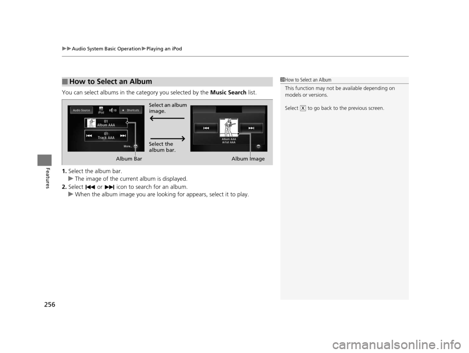 HONDA ODYSSEY 2016 RC1-RC2 / 5.G Owners Manual uuAudio System Basic Operation uPlaying an iPod
256
Features
You can select albums in the category you selected by the Music Search list.
1. Select the album bar.
u The image of the current album is d