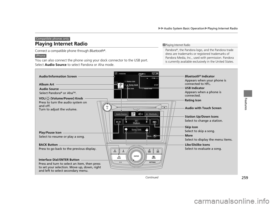 HONDA ODYSSEY 2016 RC1-RC2 / 5.G Owners Manual 259
uuAudio System Basic Operation uPlaying Internet Radio
Continued
Features
Playing Internet Radio
Connect a compatible phone through  Bluetooth®.
You can also connect the phone using your dock con