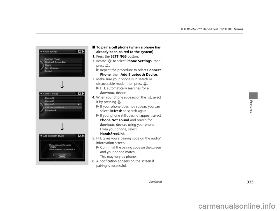 HONDA ODYSSEY 2016 RC1-RC2 / 5.G Owners Manual 335
uuBluetooth ® HandsFreeLink ®u HFL Menus
Continued
Features
■To pair a cell phone (when a phone has 
already been paired to the system)
1. Press the  SETTINGS  button.
2. Rotate   to select  P