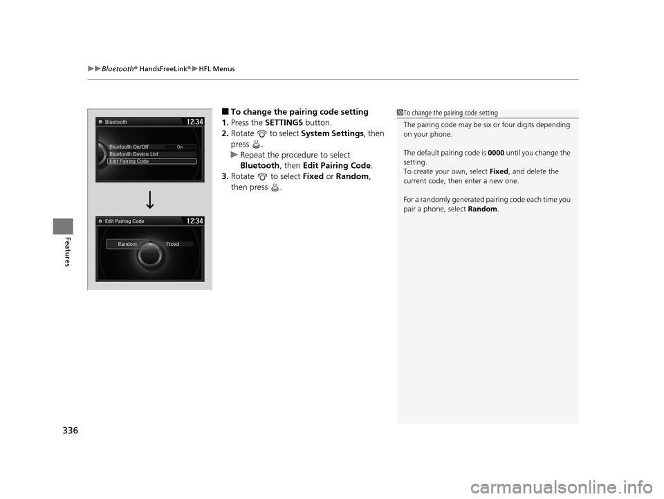 HONDA ODYSSEY 2016 RC1-RC2 / 5.G Owners Manual uuBluetooth ® HandsFreeLink ®u HFL Menus
336
Features
■To change the pairing code setting
1. Press the SETTINGS  button.
2. Rotate   to select  System Settings, then 
press .
u Repeat the procedur
