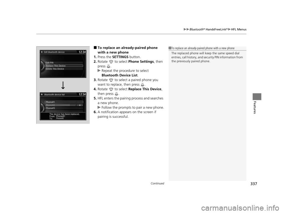 HONDA ODYSSEY 2016 RC1-RC2 / 5.G Owners Manual Continued337
uuBluetooth ® HandsFreeLink ®u HFL Menus
Features
■To replace an already-paired phone 
with a new phone
1. Press the  SETTINGS  button.
2. Rotate   to select  Phone Settings, then 
pr