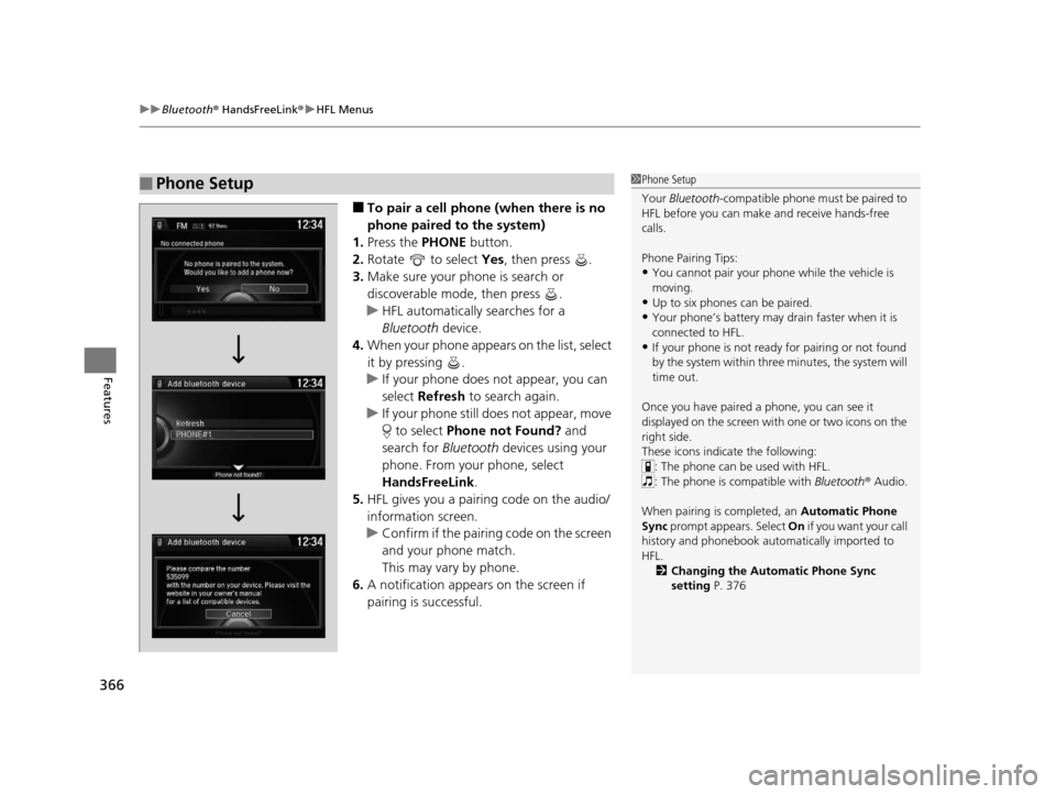 HONDA ODYSSEY 2016 RC1-RC2 / 5.G Owners Manual uuBluetooth ® HandsFreeLink ®u HFL Menus
366
Features
■To pair a cell phone (when there is no 
phone paired to the system)
1. Press the PHONE  button.
2. Rotate   to select  Yes, then press  .
3. 