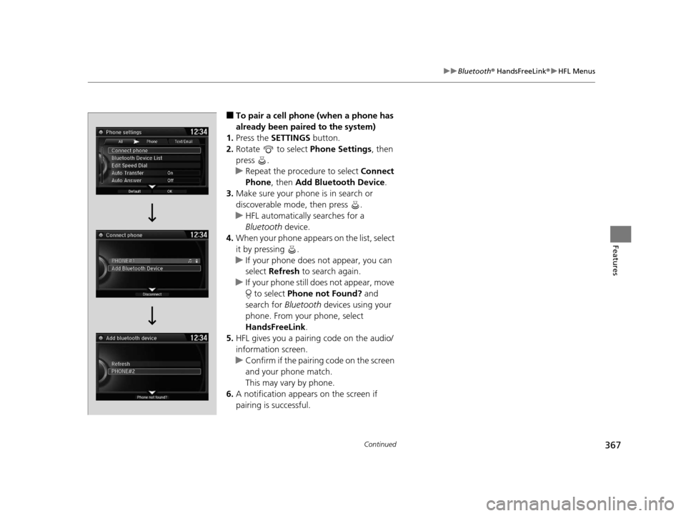HONDA ODYSSEY 2016 RC1-RC2 / 5.G Owners Manual 367
uuBluetooth ® HandsFreeLink ®u HFL Menus
Continued
Features
■To pair a cell phone (when a phone has 
already been paired to the system)
1. Press the  SETTINGS  button.
2. Rotate   to select  P