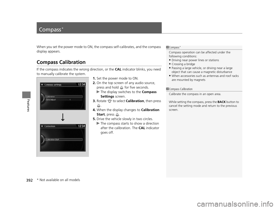HONDA ODYSSEY 2016 RC1-RC2 / 5.G Owners Manual 392
Features
Compass*
When you set the power mode to ON, the compass self-calibrates, and the compass
display appears.
Compass Calibration
If the compass indicates the wrong direction, or the CAL in HONDA ODYSSEY 2016 RC1-RC2 / 5.G Owners Manual 392
Features
Compass*
When you set the power mode to ON, the compass self-calibrates, and the compass
display appears.
Compass Calibration
If the compass indicates the wrong direction, or the CAL in