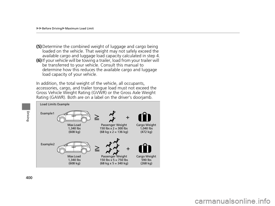 HONDA ODYSSEY 2016 RC1-RC2 / 5.G Owners Manual 400
uuBefore Driving uMaximum Load Limit
Driving
(5) Determine the combined weight  of luggage and cargo being 
loaded on the vehicle. That we ight may not safely exceed the 
available cargo and lugga