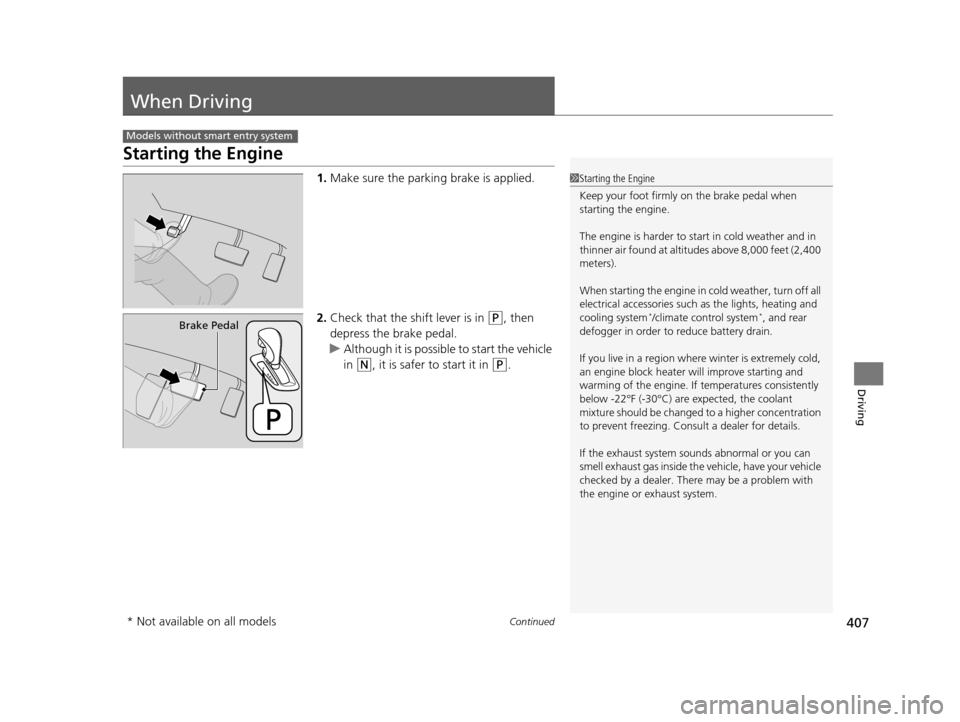 HONDA ODYSSEY 2016 RC1-RC2 / 5.G Owners Manual 407Continued
Driving
When Driving
Starting the Engine
1.Make sure the parkin g brake is applied.
2. Check that the shift lever is in 
(P, then 
depress the brake pedal.
u Although it is possible to st