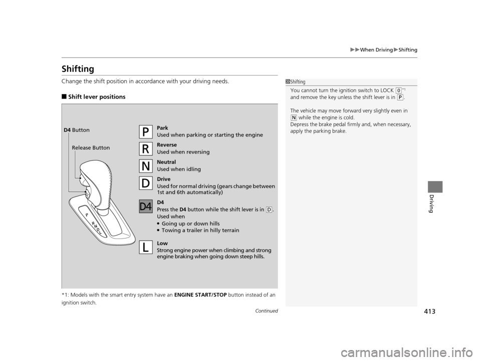 HONDA ODYSSEY 2016 RC1-RC2 / 5.G User Guide 413
uuWhen Driving uShifting
Continued
Driving
Shifting
Change the shift position in accordance with your driving needs.
■Shift lever positions
*1: Models with the smart entry system have an  ENGINE