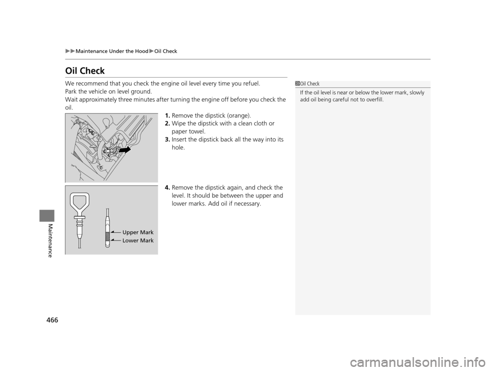 HONDA ODYSSEY 2016 RC1-RC2 / 5.G Owners Manual 466
uuMaintenance Under the Hood uOil Check
Maintenance
Oil Check
We recommend that you check the engi ne oil level every time you refuel.
Park the vehicle on level ground.
Wait approximately three mi