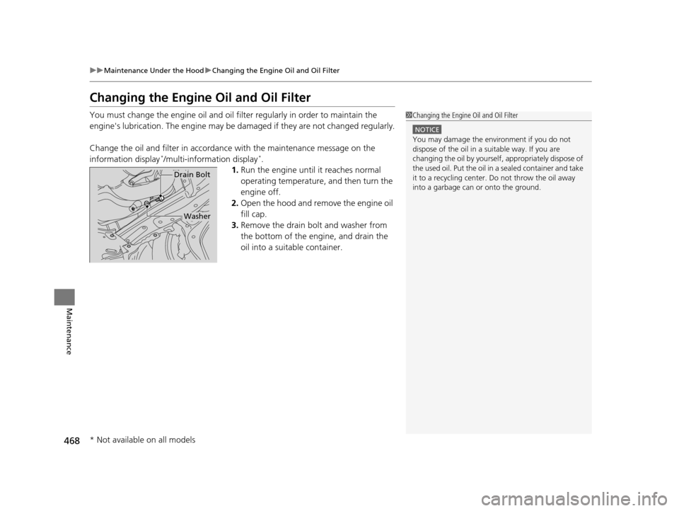 HONDA ODYSSEY 2016 RC1-RC2 / 5.G Owners Manual 468
uuMaintenance Under the Hood uChanging the Engine Oil and Oil Filter
Maintenance
Changing the Engine Oil and Oil Filter
You must change the engine oil and oil f ilter regularly in order to maintai