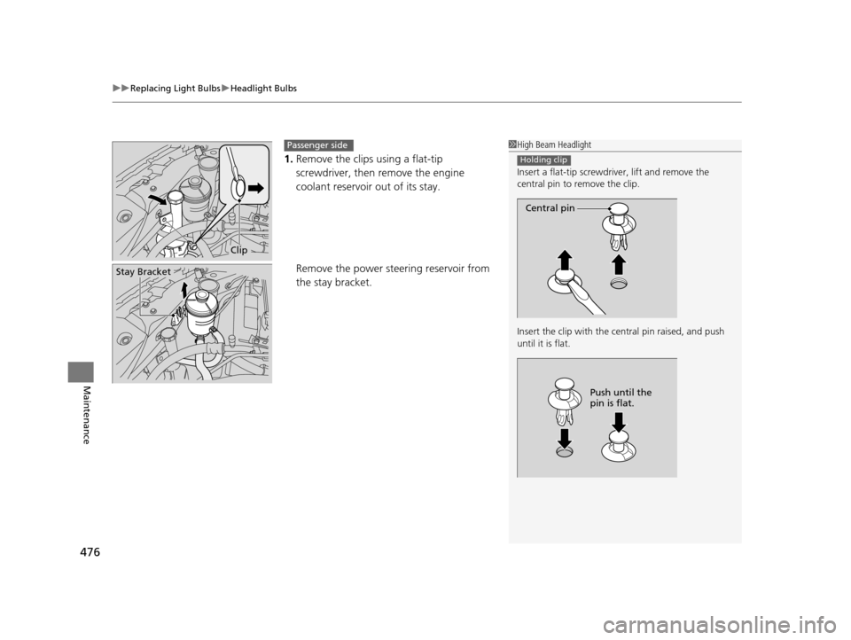 HONDA ODYSSEY 2016 RC1-RC2 / 5.G Owners Manual uuReplacing Light Bulbs uHeadlight Bulbs
476
Maintenance
1. Remove the clips using a flat-tip 
screwdriver, then  remove the engine 
coolant reservoir out of its stay.
Remove the power steering reserv