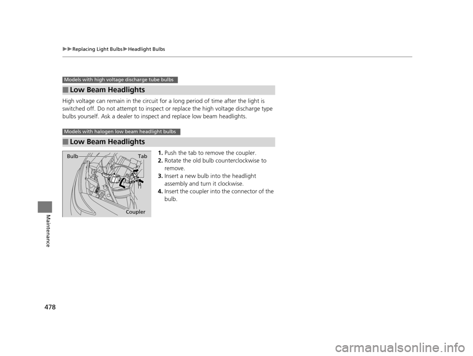 HONDA ODYSSEY 2016 RC1-RC2 / 5.G Owners Manual 478
uuReplacing Light Bulbs uHeadlight Bulbs
Maintenance
High voltage can remain in the circuit for a long period of time after the light is 
switched off. Do not attempt to inspect or replace the  hi