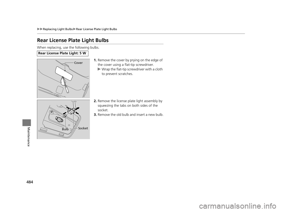 HONDA ODYSSEY 2016 RC1-RC2 / 5.G User Guide 484
uuReplacing Light Bulbs uRear License Plate Light Bulbs
Maintenance
Rear License Plate Light Bulbs
When replacing, use the following bulbs.
1.Remove the cover by prying on the edge of 
the cover u