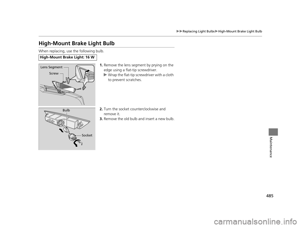 HONDA ODYSSEY 2016 RC1-RC2 / 5.G Owners Manual 485
uuReplacing Light Bulbs uHigh-Mount Brake Light Bulb
Maintenance
High-Mount Bra ke Light Bulb
When replacing, use the following bulb.
1.Remove the lens segment by prying on the 
edge using a flat-