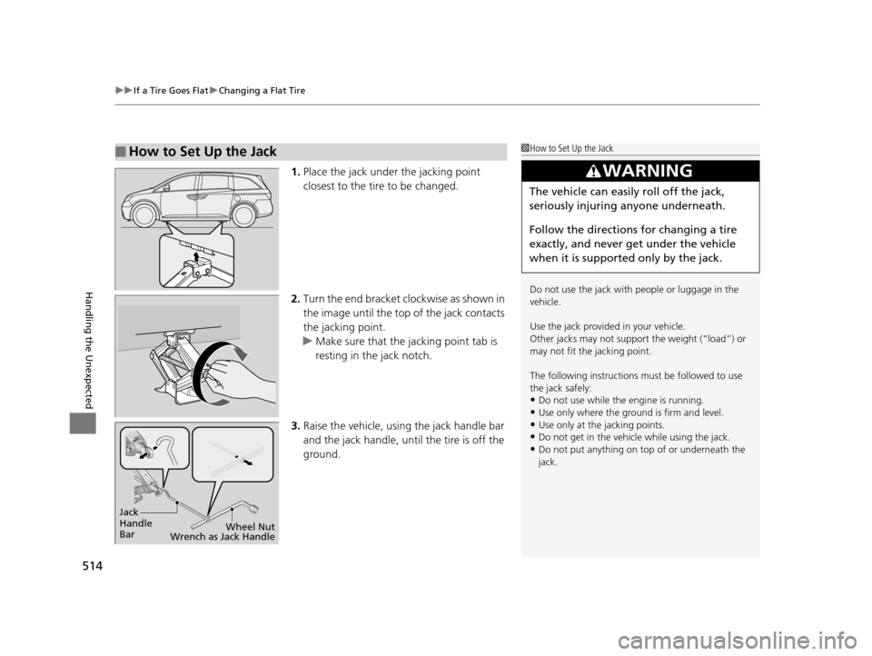 HONDA ODYSSEY 2016 RC1-RC2 / 5.G Owners Manual uuIf a Tire Goes Flat uChanging a Flat Tire
514
Handling the Unexpected
1. Place the jack under the jacking point
closest to the tire to be changed.
2. Turn the end bracket cl ockwise as shown in
th HONDA ODYSSEY 2016 RC1-RC2 / 5.G Owners Manual uuIf a Tire Goes Flat uChanging a Flat Tire
514
Handling the Unexpected
1. Place the jack under the jacking point
closest to the tire to be changed.
2. Turn the end bracket cl ockwise as shown in
th