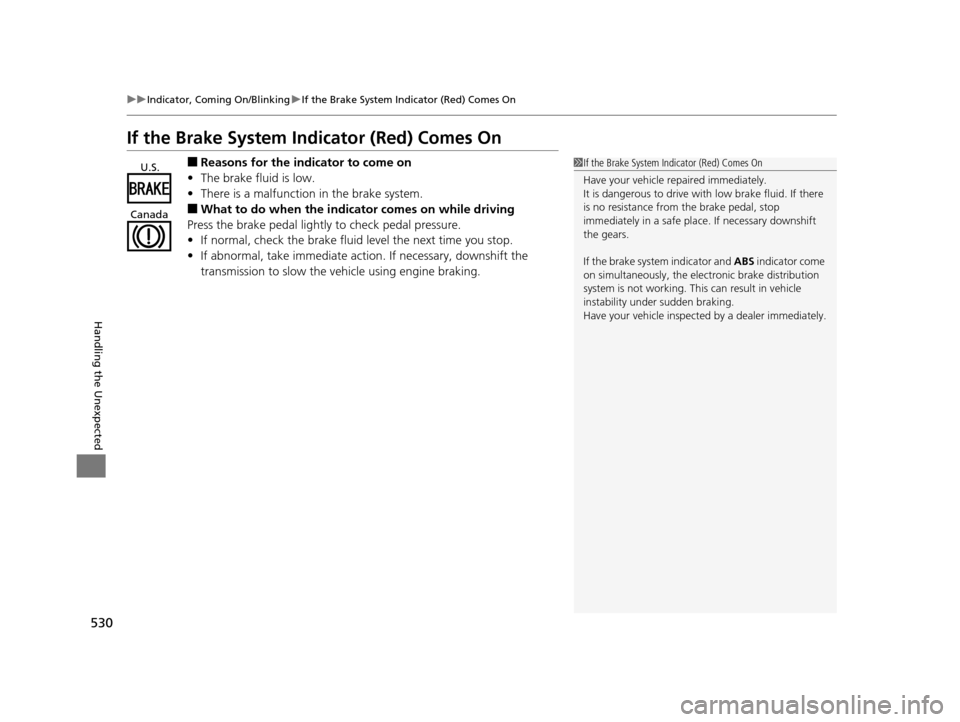 HONDA ODYSSEY 2016 RC1-RC2 / 5.G Owners Manual 530
uuIndicator, Coming On/Blinking uIf the Brake System Indicator (Red) Comes On
Handling the Unexpected
If the Brake System Indicator (Red) Comes On
■Reasons for the indicator to come on
• The b