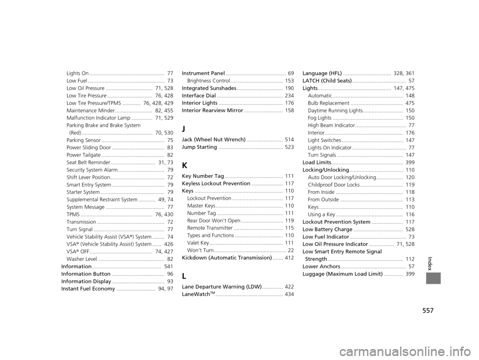 HONDA ODYSSEY 2016 RC1-RC2 / 5.G Owners Manual 557
Index
Lights On .................................................. 77
Low Fuel ................................................... 73
Low Oil Pressure ............................... 71, 528
Lo HONDA ODYSSEY 2016 RC1-RC2 / 5.G Owners Manual 557
Index
Lights On .................................................. 77
Low Fuel ................................................... 73
Low Oil Pressure ............................... 71, 528
Lo