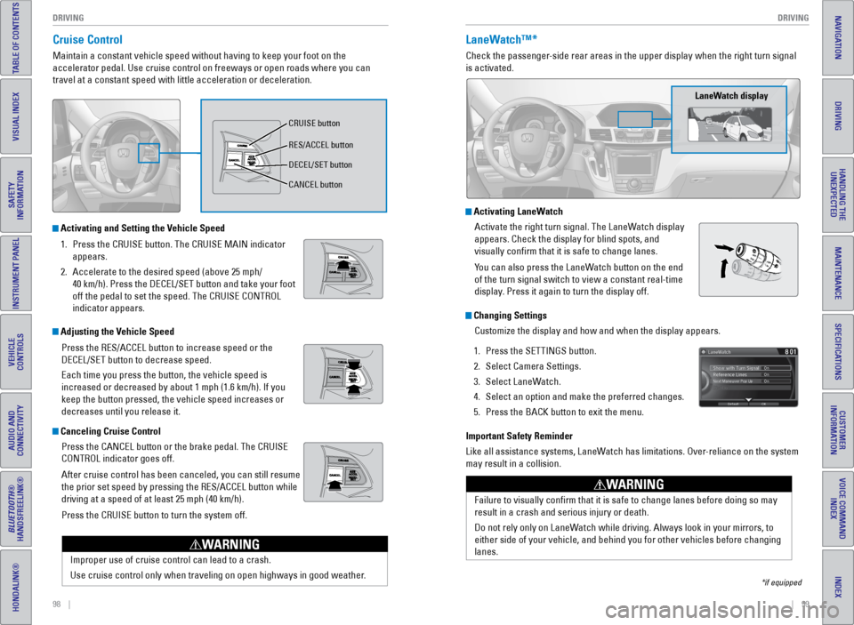 HONDA ODYSSEY 2016 RC1-RC2 / 5.G Quick Guide 98    ||    99
       DRIVING
DRIVING
INDEX
VOICE COMMAND 
INDEX
CUSTOMER 
INFORMATION
SPECIFICATIONS
MAINTENANCE
HANDLING THE  UNEXPECTED
DRIVING
NAVIGATION
TABLE OF CONTENTS
VISUAL INDEX
SAFETY 
INF