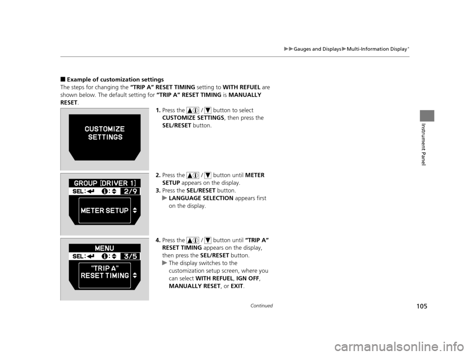 HONDA ODYSSEY 2017 RC1-RC2 / 5.G Owners Manual 105
uuGauges and Displays uMulti-Information Display*
Continued
Instrument Panel
■Example of customization settings
The steps for changing the  “TRIP A” RESET TIMING setting to WITH REFUEL  are 