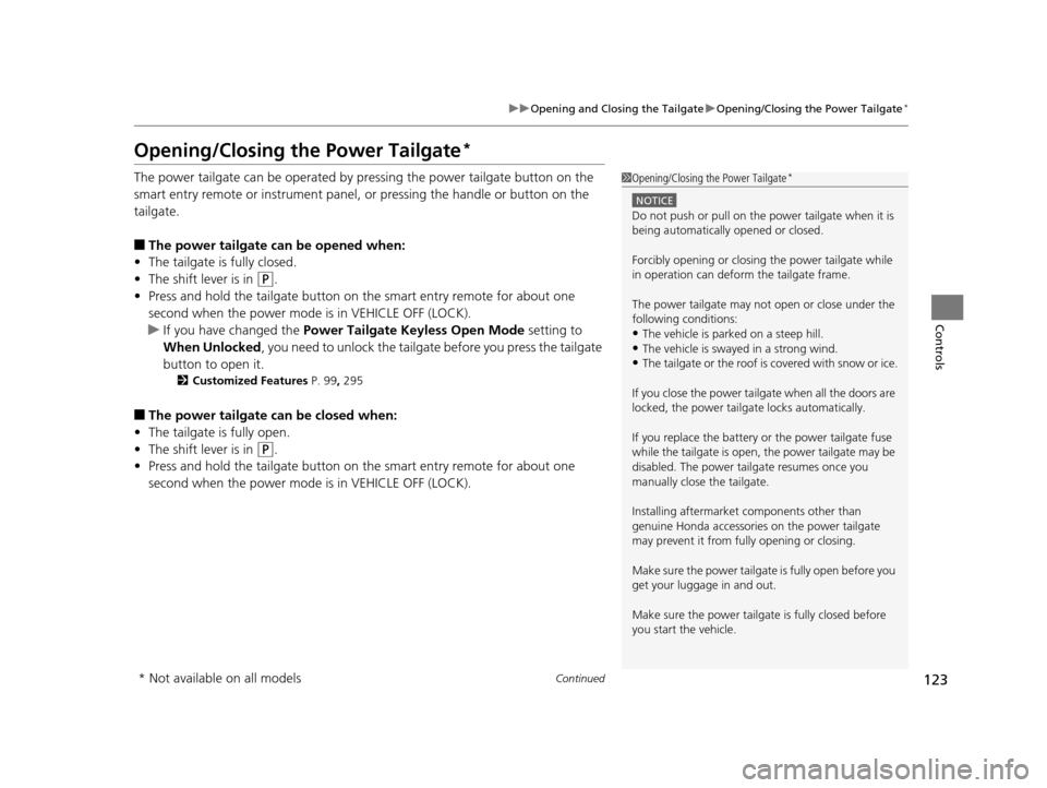 HONDA ODYSSEY 2017 RC1-RC2 / 5.G User Guide 123
uuOpening and Closing the Tailgate uOpening/Closing the Power Tailgate*
Continued
Controls
Opening/Closing the Power Tailgate*
The power tailgate can be operated by pr essing the power tailgate bu