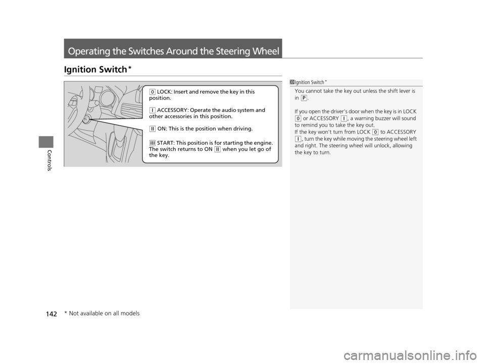 HONDA ODYSSEY 2017 RC1-RC2 / 5.G Owners Guide 142
Controls
Operating the Switches Around the Steering Wheel
Ignition Switch*
1Ignition Switch*
You cannot take the key out  unless the shift lever is 
in ( P.
If you open the drivers door when the 