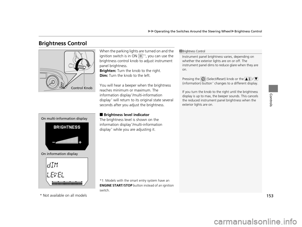HONDA ODYSSEY 2017 RC1-RC2 / 5.G Owners Manual 153
uuOperating the Switches Around the Steering Wheel uBrightness Control
Controls
Brightness Control
When the parking lights  are turned on and the 
ignition switch is in ON 
(w*1, you can use the 
