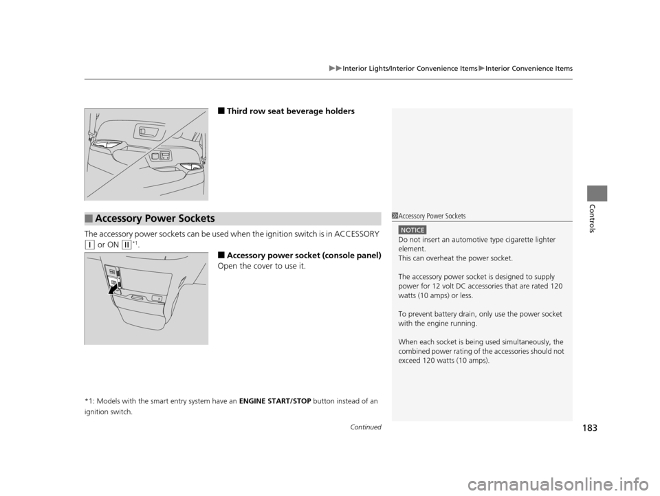 HONDA ODYSSEY 2017 RC1-RC2 / 5.G Owners Manual Continued183
uuInterior Lights/Interior Convenience Items uInterior Convenience Items
Controls
■Third row seat beverage holders
The accessory power so ckets can be used when the i gnition switch is 