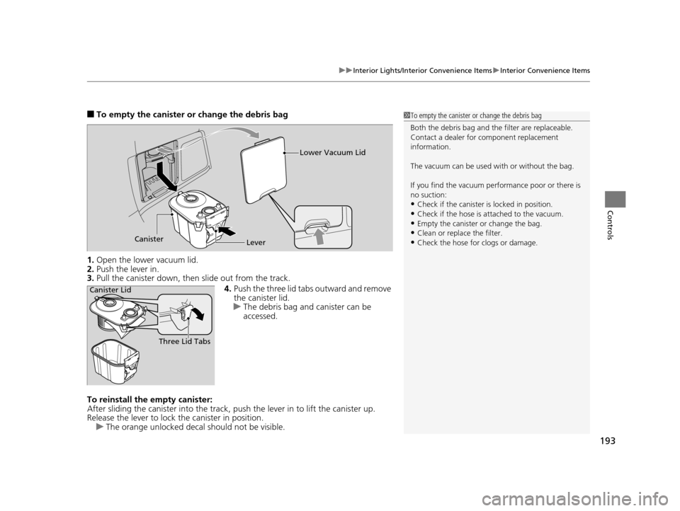HONDA ODYSSEY 2017 RC1-RC2 / 5.G Owners Manual 193
uuInterior Lights/Interior Convenience Items uInterior Convenience Items
Controls
■To empty the canister or change the debris bag
1. Open the lower vacuum lid.
2. Push the lever in.
3. Pull the 