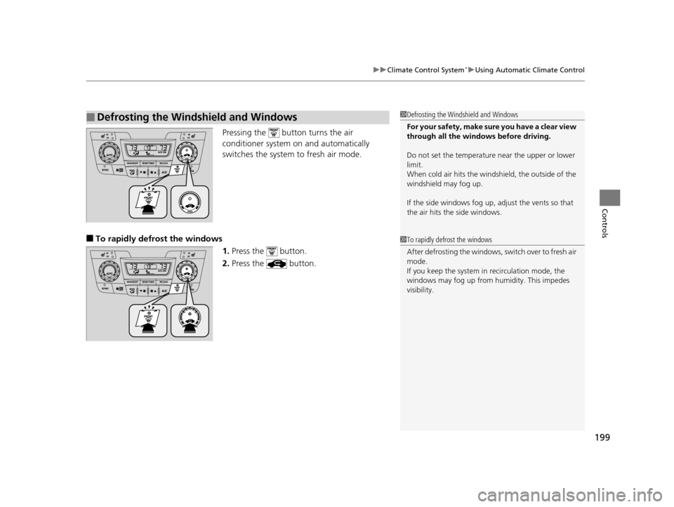 HONDA ODYSSEY 2017 RC1-RC2 / 5.G Owners Manual 199
uuClimate Control System*uUsing Automatic Climate Control
Controls
Pressing the   button turns the air 
conditioner system on and automatically 
switches the system to fresh air mode.
■To rapidl