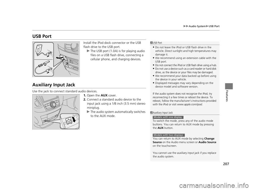 HONDA ODYSSEY 2017 RC1-RC2 / 5.G Owners Manual 207
uuAudio System uUSB Port
Features
USB Port
Install the iPod dock connector or the USB 
flash drive to the USB port.
u The USB port (1.0A) is for playing audio 
files on a USB flash drive, connecti