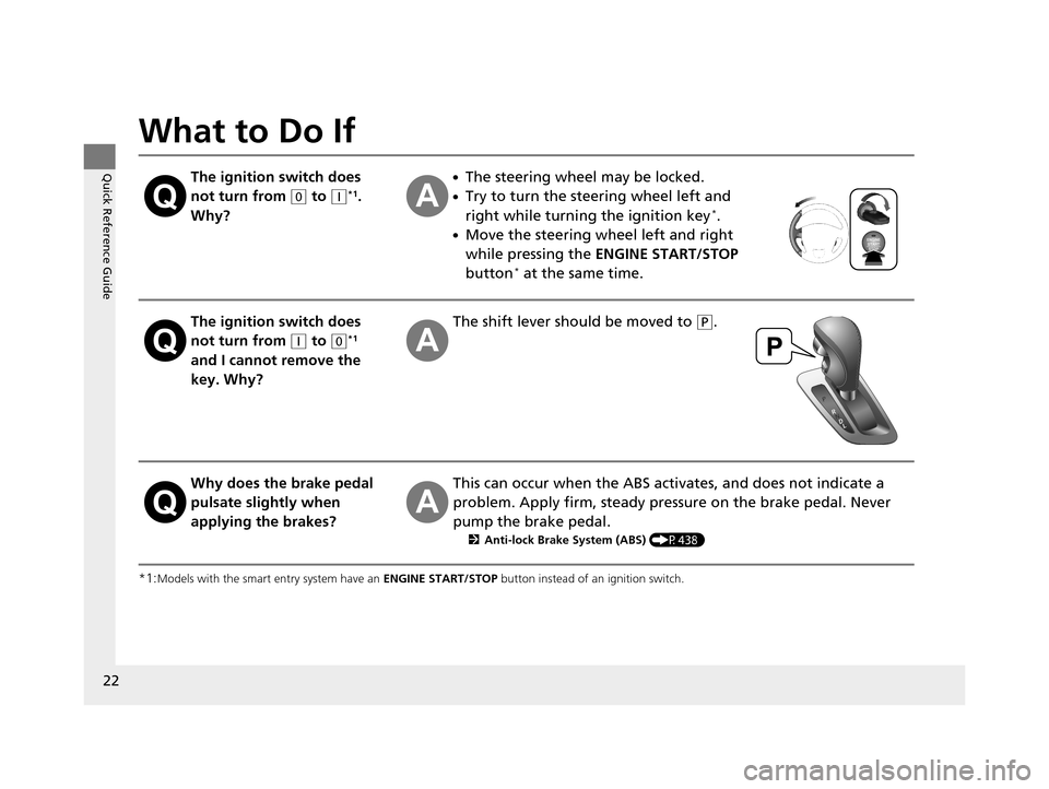 HONDA ODYSSEY 2017 RC1-RC2 / 5.G Owners Manual 22
Quick Reference Guide
What to Do If
*1:Models with the smart entry system have an ENGINE START/STOP button instead of an ignition switch.
The ignition switch does 
not turn from 
(0 to (q*1. 
Why?
