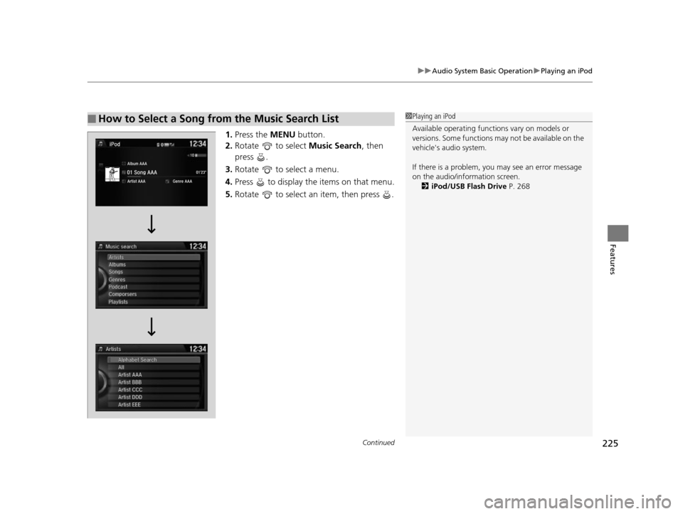 HONDA ODYSSEY 2017 RC1-RC2 / 5.G Owners Manual Continued225
uuAudio System Basic Operation uPlaying an iPod
Features
1. Press the  MENU button.
2. Rotate   to select  Music Search, then 
press .
3. Rotate   to select a menu.
4. Press   to display 