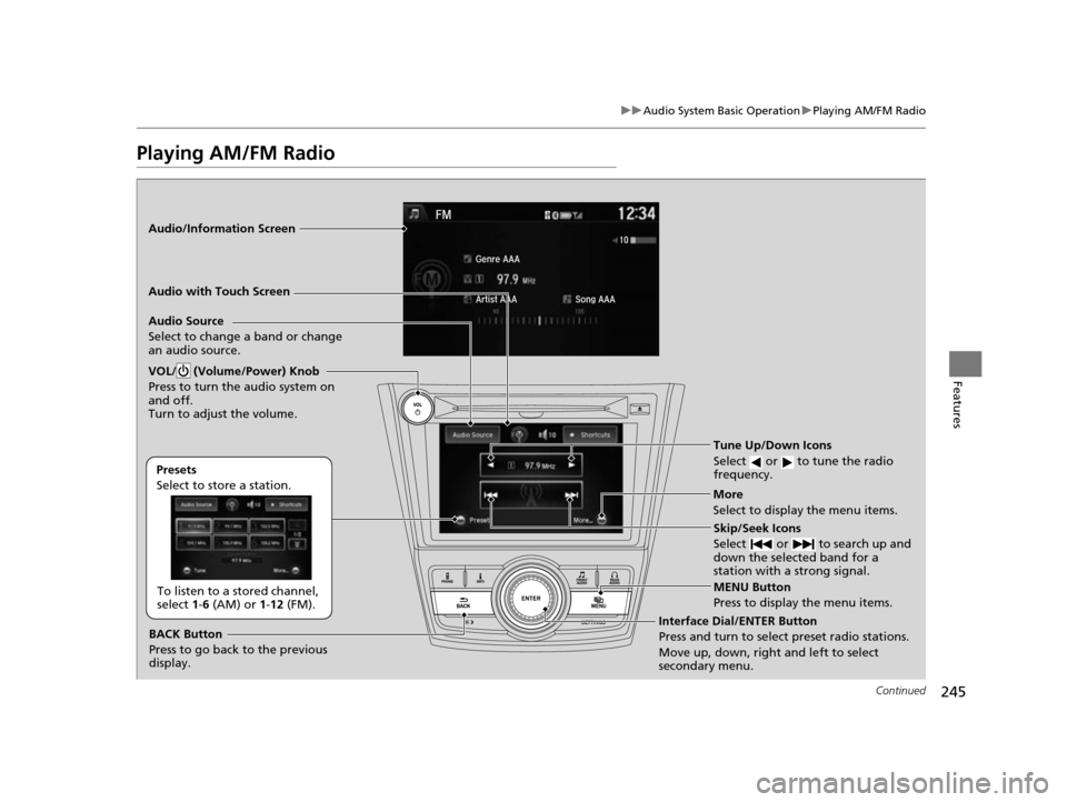 HONDA ODYSSEY 2017 RC1-RC2 / 5.G Owners Manual 245
uuAudio System Basic Operation uPlaying AM/FM Radio
Continued
Features
Playing AM/FM Radio
Audio/Information Screen
Audio with Touch Screen
Tune Up/Down Icons
Select   or   to tune the radio 
freq