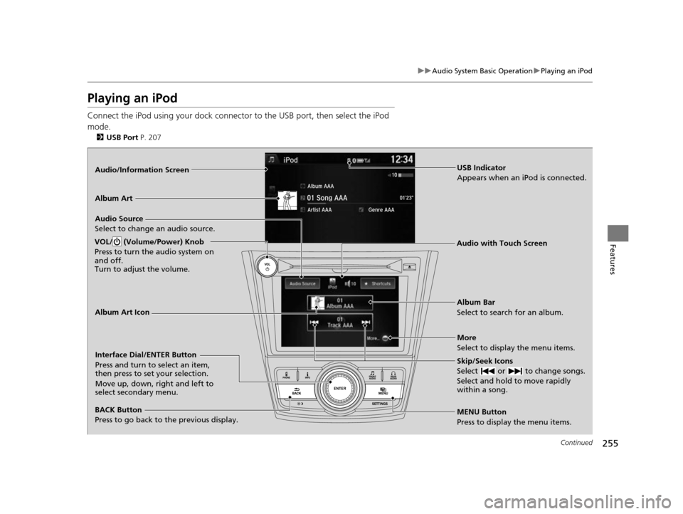 HONDA ODYSSEY 2017 RC1-RC2 / 5.G Owners Manual 255
uuAudio System Basic Operation uPlaying an iPod
Continued
Features
Playing an iPod
Connect the iPod using your dock connector to the USB port, then select the iPod
mode.
2 USB Port P. 207
Audio/ HONDA ODYSSEY 2017 RC1-RC2 / 5.G Owners Manual 255
uuAudio System Basic Operation uPlaying an iPod
Continued
Features
Playing an iPod
Connect the iPod using your dock connector to the USB port, then select the iPod
mode.
2 USB Port P. 207
Audio/