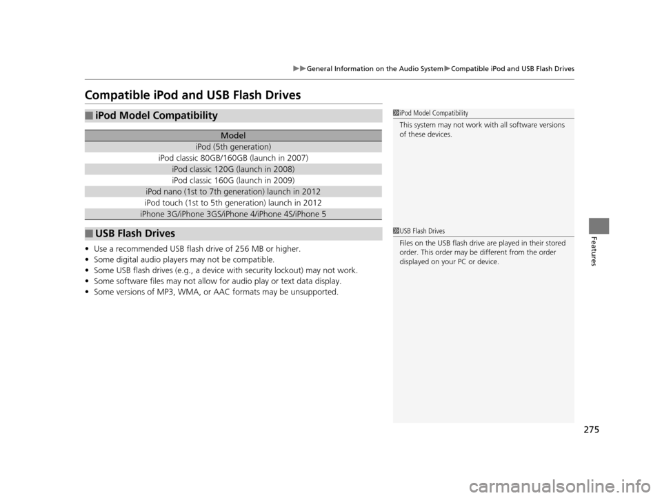 HONDA ODYSSEY 2017 RC1-RC2 / 5.G Owners Manual 275
uuGeneral Information on the Audio System uCompatible iPod and USB Flash Drives
Features
Compatible iPod and USB Flash Drives
• Use a recommended USB flash drive of 256 MB or higher.
• Some di
