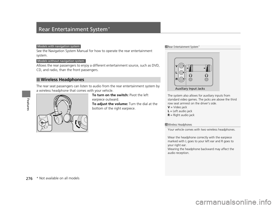 HONDA ODYSSEY 2017 RC1-RC2 / 5.G Owners Manual 276
Features
Rear Entertainment System*
See the Navigation System Manual for how to operate the rear entertainment 
system.
Allows the rear passengers to enjoy a diffe rent entertainment source, such 