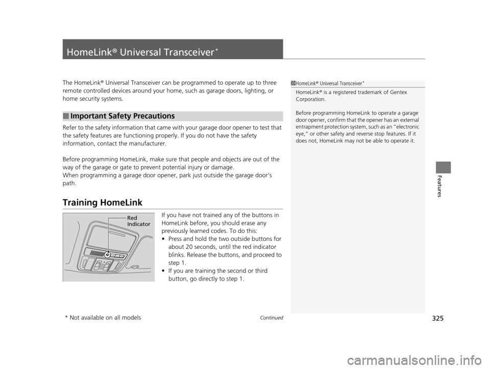HONDA ODYSSEY 2017 RC1-RC2 / 5.G Owners Manual 325Continued
Features
HomeLink® Universal Transceiver*
The HomeLink ® Universal Transceiver can be programmed to operate up to three 
remote controlled devices around your home, such as garage doors