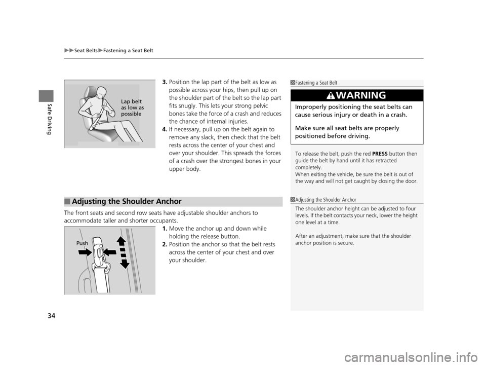 HONDA ODYSSEY 2017 RC1-RC2 / 5.G Owners Guide uuSeat Belts uFastening a Seat Belt
34
Safe Driving
3. Position the lap part of the belt as low as 
possible across your hips, then pull up on 
the shoulder part of the belt so the lap part 
fits snug